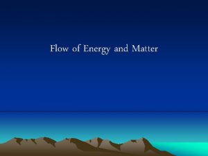 Flow of Energy and Matter Matter What is