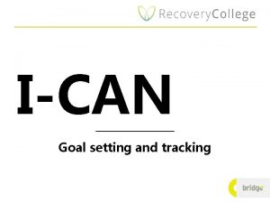 ICAN Goal setting and tracking ICAN I Identify