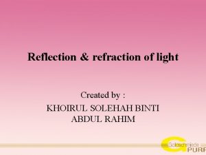 Reflection refraction of light Created by KHOIRUL SOLEHAH