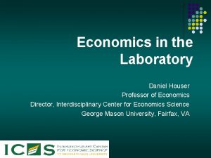 Economics in the Laboratory Daniel Houser Professor of