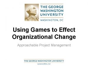 Using Games to Effect Organizational Change Approachable Project