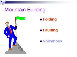 Mountain Building n Folding n Faulting n Volcanoes