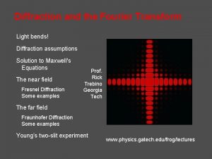 Diffraction and the Fourier Transform Light bends Diffraction
