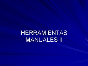 HERRAMIENTAS MANUALES II Herramientas manuales En tareas repetitivas