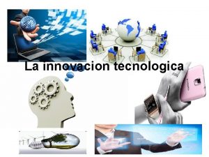 La innovacion tecnologica Conceptos La innovacin se define