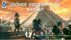 DNDE VIVIERON LOS MAYAS ASIGNATURA HISTORIA GEOGRAFA Y