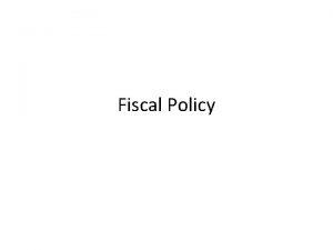 Fiscal Policy Fiscal Policy What Fiscal Policy Is
