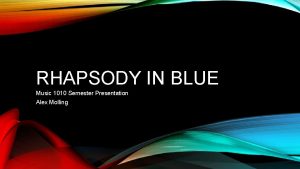 RHAPSODY IN BLUE Music 1010 Semester Presentation Alex