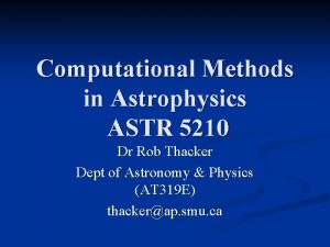 Computational Methods in Astrophysics ASTR 5210 Dr Rob