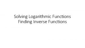 Solving Logarithmic Functions Finding Inverse Functions Agenda Solving