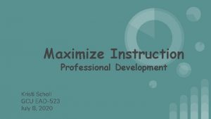 Maximize Instruction Professional Development Kristi Scholl GCU EAD523