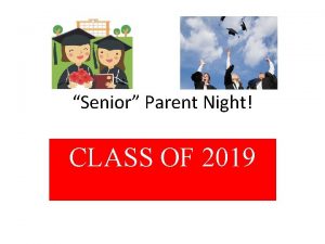 Senior Parent Night CLASS OF 2019 MEETING OBJECTIVES