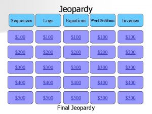 Jeopardy Sequences Logs Equations Word Problems Inverses 100