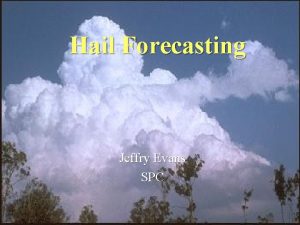 Hail Forecasting Jeffry Evans SPC Hail Basics In