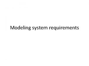 Modeling system requirements Purpose of Models Models help