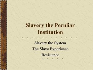 Slavery the Peculiar Institution Slavery the System The