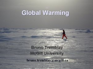 Global Warming Bruno Tremblay Mc Gill University bruno