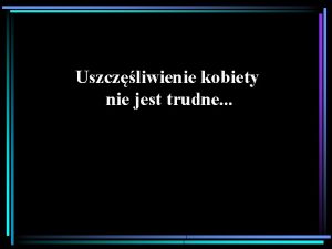 Uszczliwienie kobiety nie jest trudne Naley tylko by