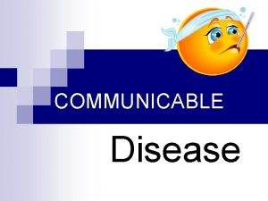 COMMUNICABLE Disease What is a communicable disease n