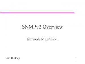 SNMPv 2 Overview Network MgmtSec Jim Binkley 1