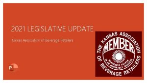 2021 LEGISLATIVE UPDATE Kansas Association of Beverage Retailers