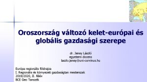 Oroszorszg vltoz keleteurpai s globlis gazdasgi szerepe dr