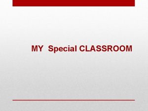 MY Special CLASSROOM Introduction The classroom is the