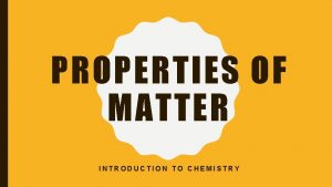 PROPERTIES OF MATTER INTRODUCTION TO CHEMISTRY PROPERTIES OF