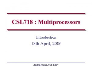 CSL 718 Multiprocessors Introduction 13 th April 2006