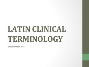 LATIN CLINICAL TERMINOLOGY General remarks Clinical terminology is