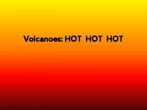 Volcanoes HOT HOT What is a Volcano A