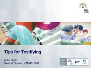 Tips for Testifying Anne Smith Medical Director VFPMS