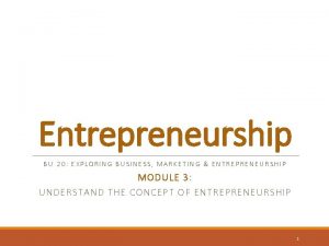 Entrepreneurship BU 20 EXPLORING BUSINESS MARKETING ENTREPRENEURSHIP MODULE