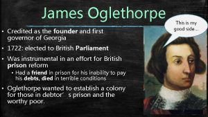 James Oglethorpe Credited as the founder and first