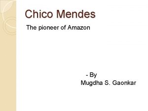 Chico Mendes The pioneer of Amazon By Mugdha