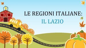 LE REGIONI ITALIANE IL LAZIO Il Lazio con