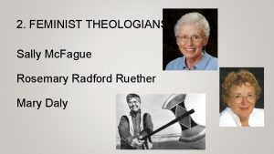 2 FEMINIST THEOLOGIANS Sally Mc Fague Rosemary Radford