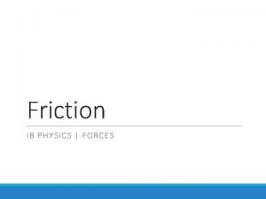 Friction IB PHYSICS FORCES Types of Forces Friction