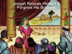 Joseph Reveals Himself Forgives His Brothers We presented