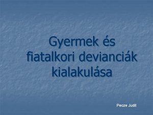 Gyermek s fiatalkori deviancik kialakulsa Pecze Judit Deviancia