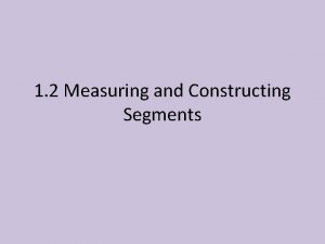 1 2 Measuring and Constructing Segments Measuring Segments