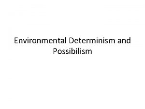 Environmental Determinism and Possibilism Environmental Determinism 1 Greek