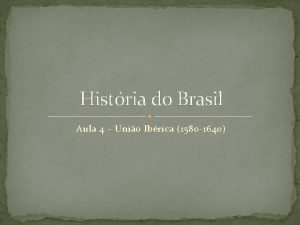 Histria do Brasil Aula 4 Unio Ibrica 1580