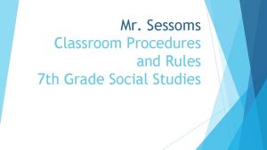 Mr Sessoms Classroom Procedures and Rules 7 th