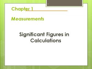1 Chapter 1 Measurements Significant Figures in Calculations