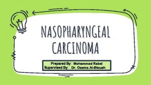 NASOPHARYNGEAL CARCINOMA Prepared By Mohammad Rabai Supervised By