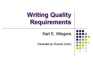 Writing Quality Requirements Karl E Wiegers Presented by