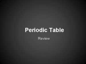 Periodic Table Review Periodic Table structured arrangement of
