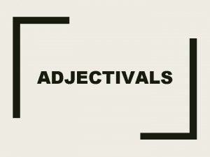 ADJECTIVALS Adjective a word that modifies a noun