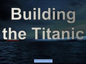 Building the Titanic The Titanic was built by